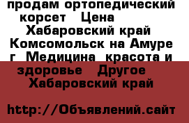 продам ортопедический корсет › Цена ­ 3 000 - Хабаровский край, Комсомольск-на-Амуре г. Медицина, красота и здоровье » Другое   . Хабаровский край